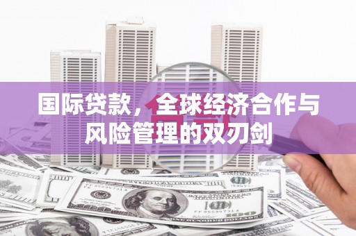 长泰国际贷款，全球经济合作与风险管理的双刃剑