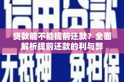 长泰贷款能不能提前还款？全面解析提前还款的利与弊
