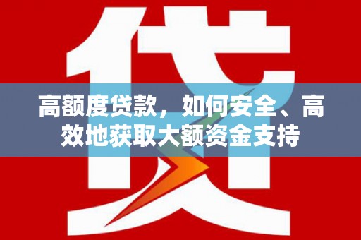 长泰高额度贷款，如何安全、高效地获取大额资金支持