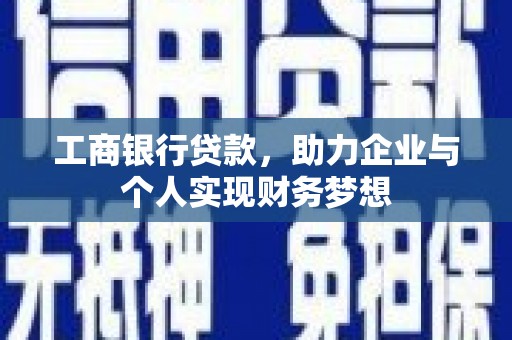 长泰工商银行贷款，助力企业与个人实现财务梦想
