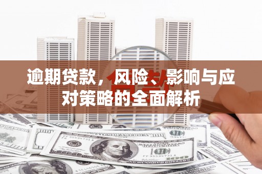 长泰逾期贷款，风险、影响与应对策略的全面解析