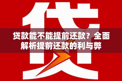 长泰贷款能不能提前还款？全面解析提前还款的利与弊