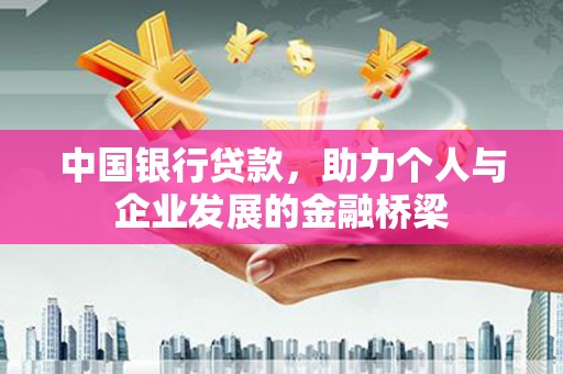 长泰中国银行贷款，助力个人与企业发展的金融桥梁
