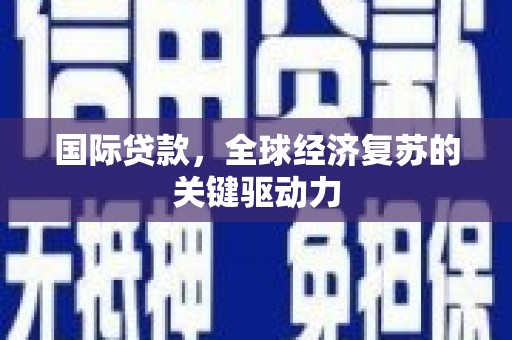 长泰国际贷款，全球经济复苏的关键驱动力