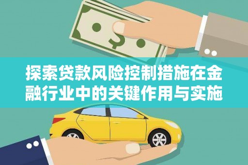 长泰探索贷款风险控制措施在金融行业中的关键作用与实施策略