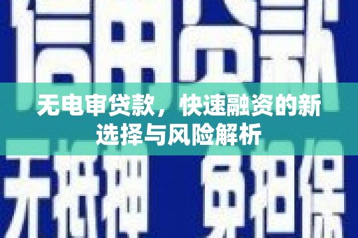 长泰无电审贷款，快速融资的新选择与风险解析