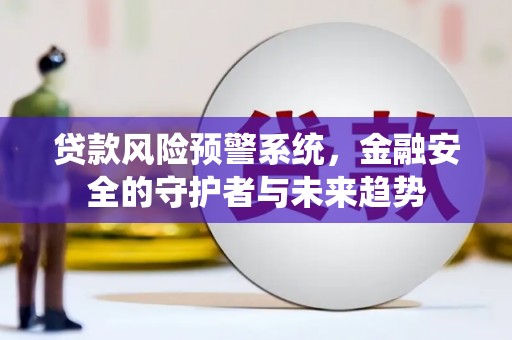 长泰贷款风险预警系统，金融安全的守护者与未来趋势