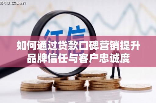 长泰如何通过贷款口碑营销提升品牌信任与客户忠诚度