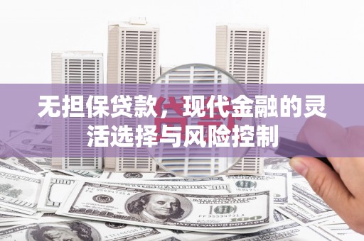 长泰无担保贷款，现代金融的灵活选择与风险控制