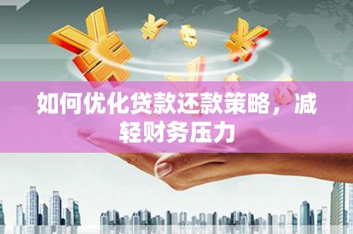 长泰如何优化贷款还款策略，减轻财务压力