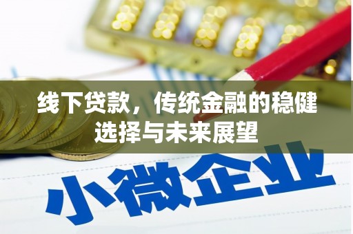 长泰线下贷款，传统金融的稳健选择与未来展望