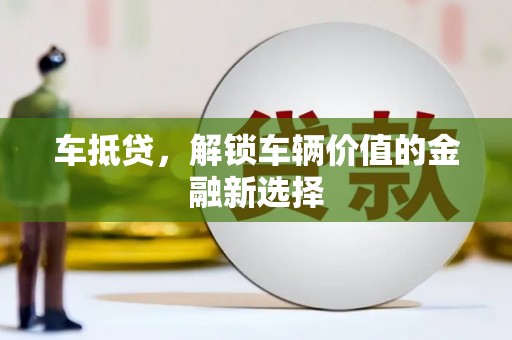 长泰车抵贷，解锁车辆价值的金融新选择