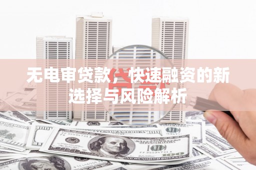 长泰无电审贷款，快速融资的新选择与风险解析