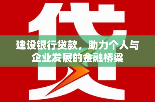 长泰建设银行贷款，助力个人与企业发展的金融桥梁