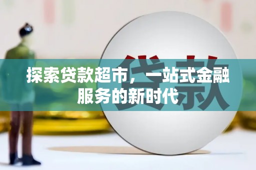 长泰探索贷款超市，一站式金融服务的新时代