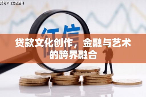 长泰贷款文化创作，金融与艺术的跨界融合