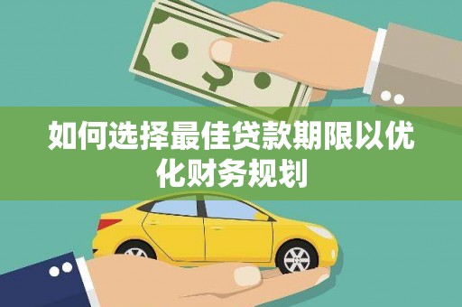 长泰如何选择最佳贷款期限以优化财务规划
