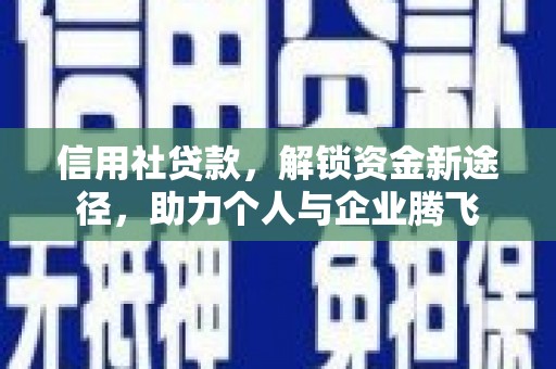 长泰信用社贷款，解锁资金新途径，助力个人与企业腾飞
