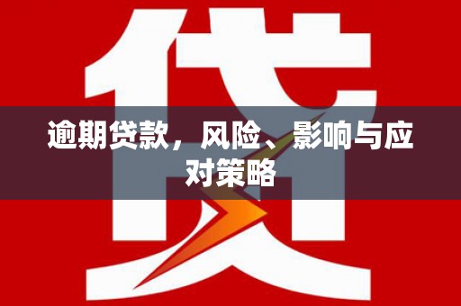 长泰逾期贷款，风险、影响与应对策略