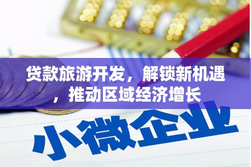 长泰贷款旅游开发，解锁新机遇，推动区域经济增长