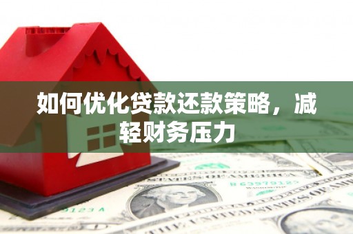 长泰如何优化贷款还款策略，减轻财务压力