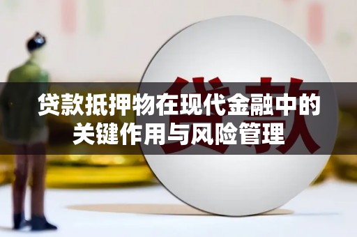 长泰贷款抵押物在现代金融中的关键作用与风险管理