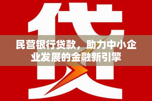长泰民营银行贷款，助力中小企业发展的金融新引擎
