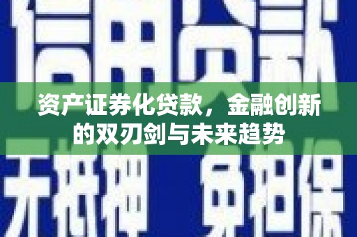 长泰资产证券化贷款，金融创新的双刃剑与未来趋势
