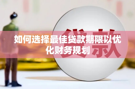 长泰如何选择最佳贷款期限以优化财务规划