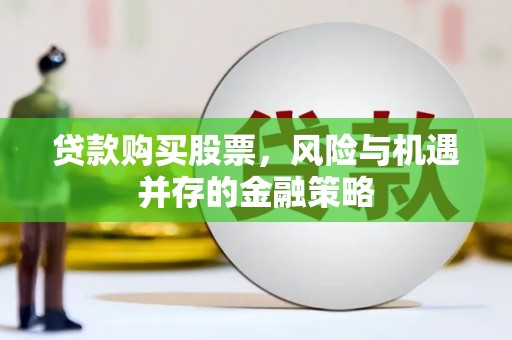 长泰贷款购买股票，风险与机遇并存的金融策略