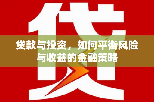 长泰贷款与投资，如何平衡风险与收益的金融策略