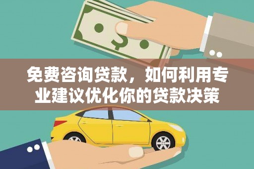 长泰免费咨询贷款，如何利用专业建议优化你的贷款决策