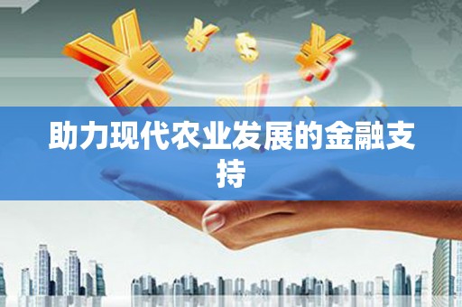 长泰助力现代农业发展的金融支持